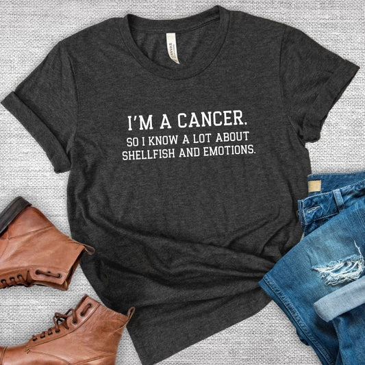 I'm a Cancer So I know A Lot About Shellfish and Emotions Tee
