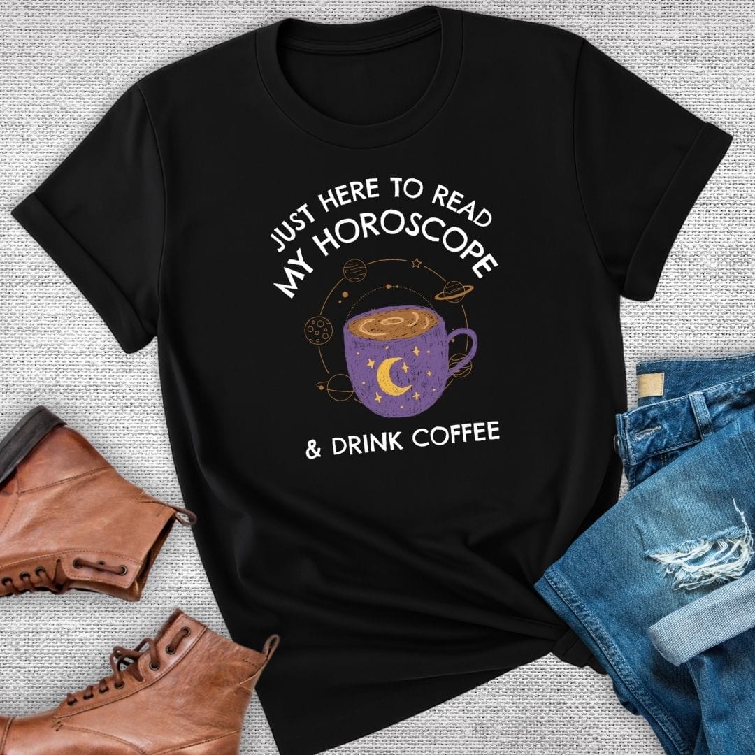 Just Here To Read My Horoscope and Drink Coffee Tee